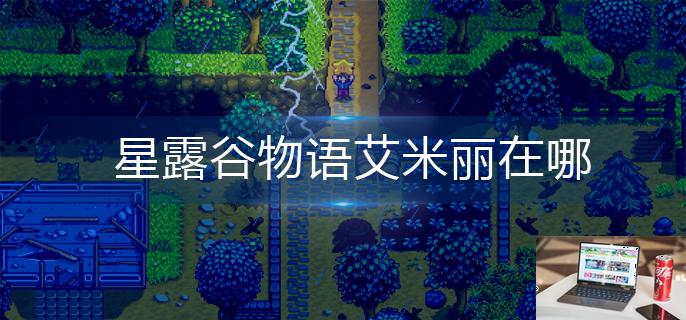 星露谷物语艾米丽在哪-第1张图片-零力游戏日记