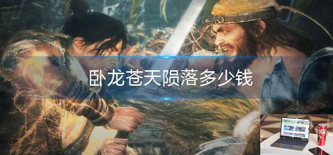 卧龙苍天陨落多少钱-第1张图片-零力游戏日记