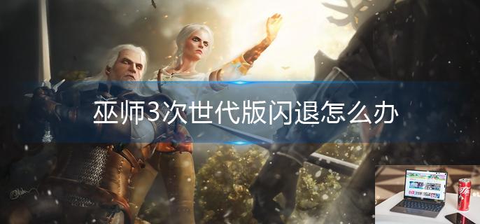 巫师3次世代版闪退怎么办-第1张图片-零力游戏日记