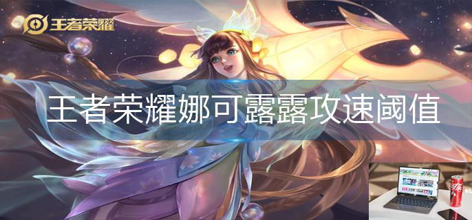 王者荣耀娜可露露攻速阈值是多少-第1张图片-零力游戏日记