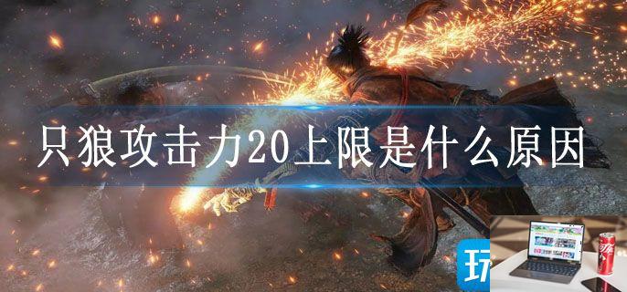 只狼攻击力20上限是什么原因-第1张图片-零力游戏日记