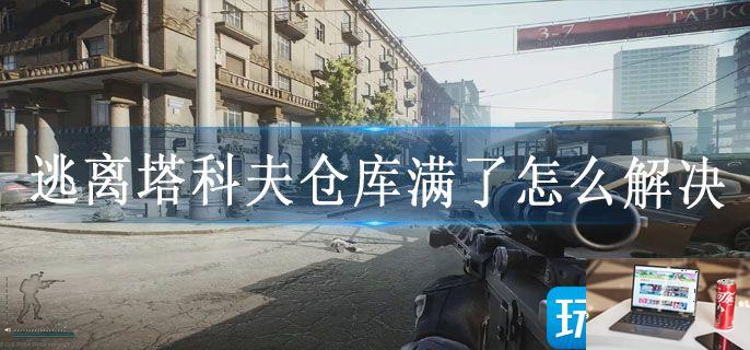 逃离塔科夫仓库满了怎么解决-第1张图片-零力游戏日记 逃离塔科夫仓库满了怎么解决-第1张图片-零力游戏日记