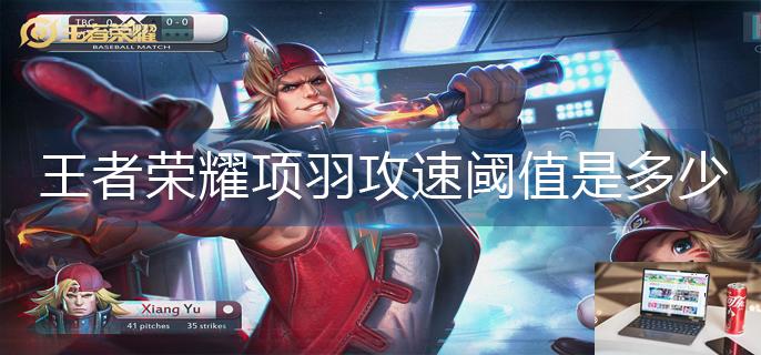 王者荣耀项羽攻速阈值是多少-第1张图片-零力游戏日记
