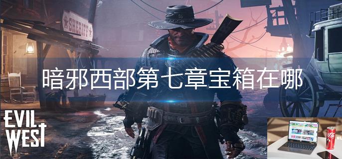 暗邪西部第七章宝箱在哪-第1张图片-零力游戏日记