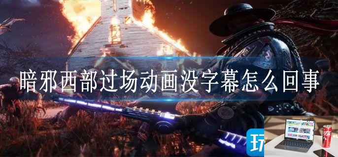 暗邪西部过场动画没字幕怎么回事-第1张图片-零力游戏日记