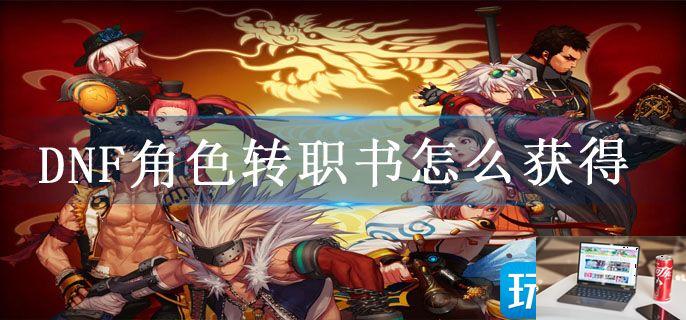 DNF角色转职书怎么获得-第1张图片-零力游戏日记