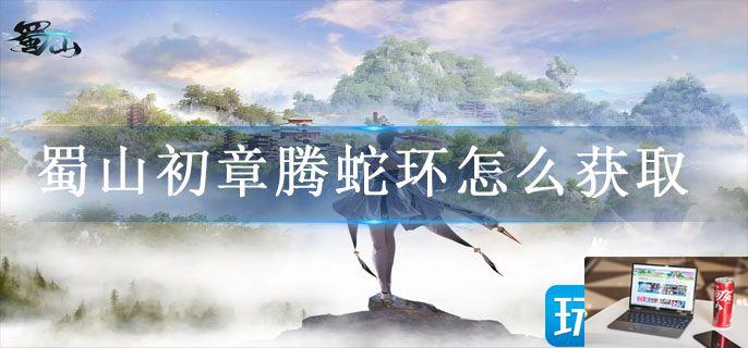 蜀山初章腾蛇环怎么获取-第1张图片-零力游戏日记
