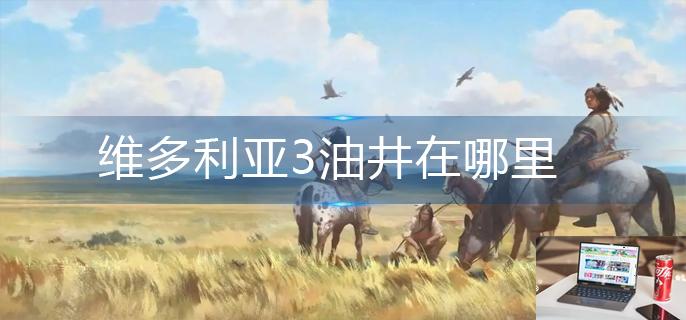 维多利亚3油井在哪里-第1张图片-零力游戏日记