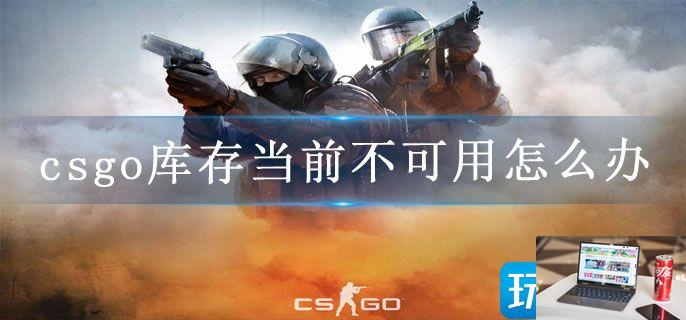 csgo库存当前不可用怎么办-第1张图片-零力游戏日记