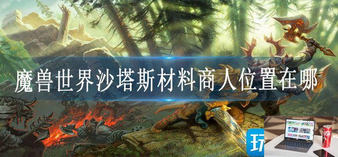 魔兽世界沙塔斯材料商人位置在哪-第1张图片-零力游戏日记
