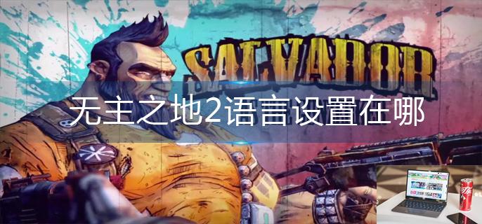 无主之地2语言设置在哪-第1张图片-零力游戏日记