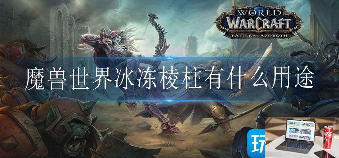 魔兽世界冰冻棱柱有什么用途-第1张图片-零力游戏日记