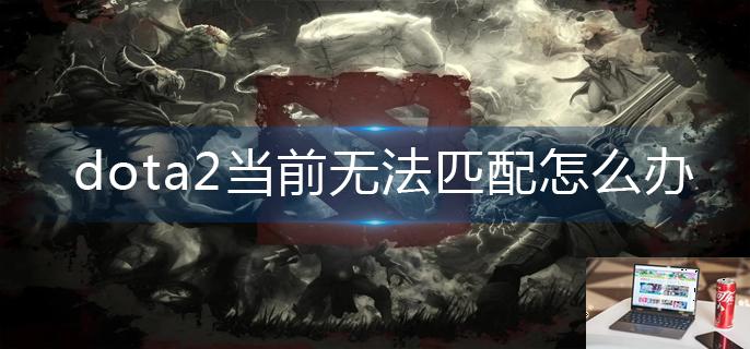 dota2当前无法匹配怎么办-第1张图片-零力游戏日记