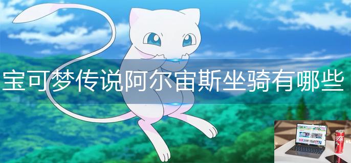 宝可梦传说阿尔宙斯坐骑有哪些-第1张图片-零力游戏日记