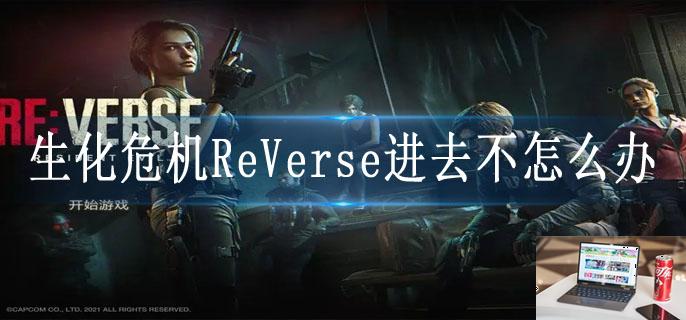 生化危机ReVerse进去不怎么办-第1张图片-零力游戏日记 生化危机ReVerse进去不怎么办-第1张图片-零力游戏日记