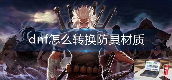 dnf怎么转换防具材质-第1张图片-零力游戏日记