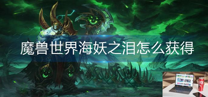魔兽世界海妖之泪怎么获得-第1张图片-零力游戏日记
