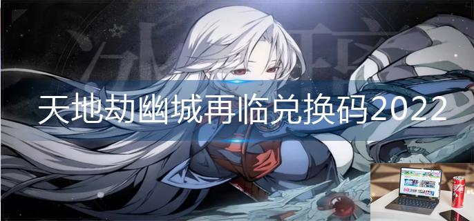 天地劫幽城再临兑换码2022-第1张图片-零力游戏日记