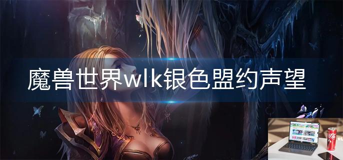 魔兽世界wlk银色盟约声望怎么刷-第1张图片-零力游戏日记