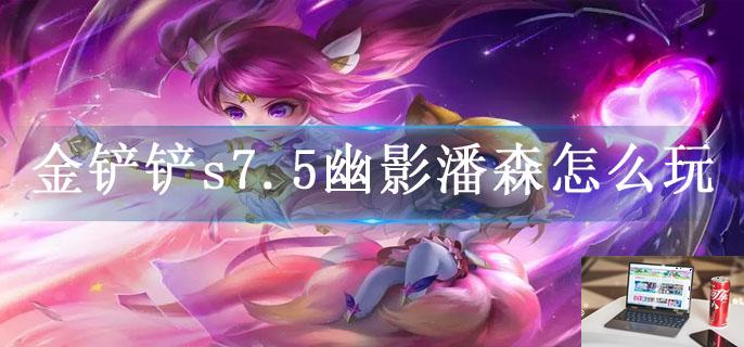 金铲铲s7.5幽影潘森怎么玩-第1张图片-零力游戏日记 金铲铲s7.5幽影潘森怎么玩-第1张图片-零力游戏日记