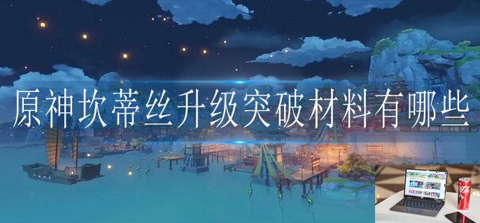 原神坎蒂丝升级突破材料有哪些-第1张图片-零力游戏日记 原神坎蒂丝升级突破材料有哪些-第1张图片-零力游戏日记