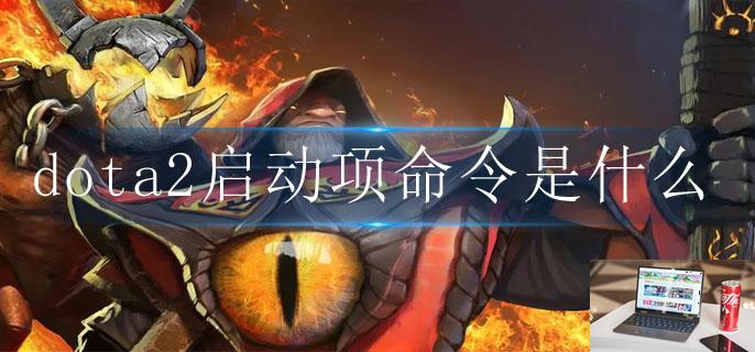 dota2启动项命令是什么-第1张图片-零力游戏日记 dota2启动项命令是什么-第1张图片-零力游戏日记