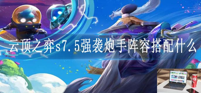 云顶之弈s7.5强袭炮手阵容搭配什么-第1张图片-零力游戏日记 云顶之弈s7.5强袭炮手阵容搭配什么-第1张图片-零力游戏日记