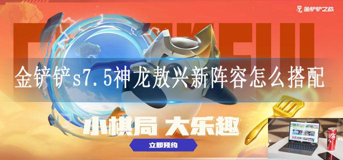金铲铲s7.5神龙敖兴新阵容怎么搭配-第1张图片-零力游戏日记 金铲铲s7.5神龙敖兴新阵容怎么搭配-第1张图片-零力游戏日记