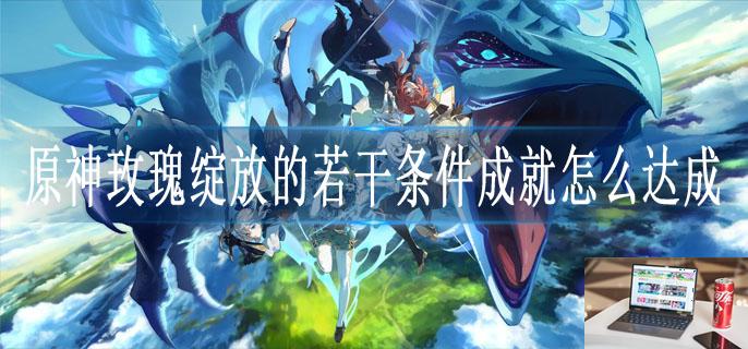 原神玫瑰绽放的若干条件成就怎么达成-第1张图片-零力游戏日记 原神玫瑰绽放的若干条件成就怎么达成-第1张图片-零力游戏日记