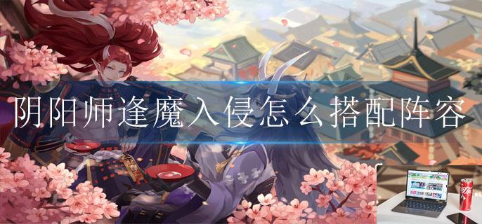 阴阳师逢魔入侵怎么搭配阵容-第1张图片-零力游戏日记