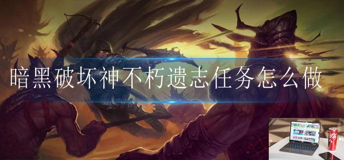 暗黑破坏神不朽遗志任务怎么做-第1张图片-零力游戏日记 暗黑破坏神不朽遗志任务怎么做-第1张图片-零力游戏日记