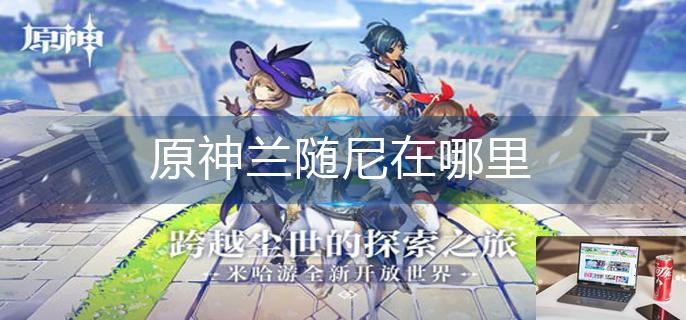 原神兰随尼在哪里-第1张图片-零力游戏日记