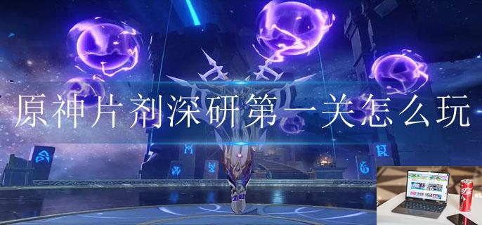 原神片剂深研第一关怎么玩-第1张图片-零力游戏日记 原神片剂深研第一关怎么玩-第1张图片-零力游戏日记