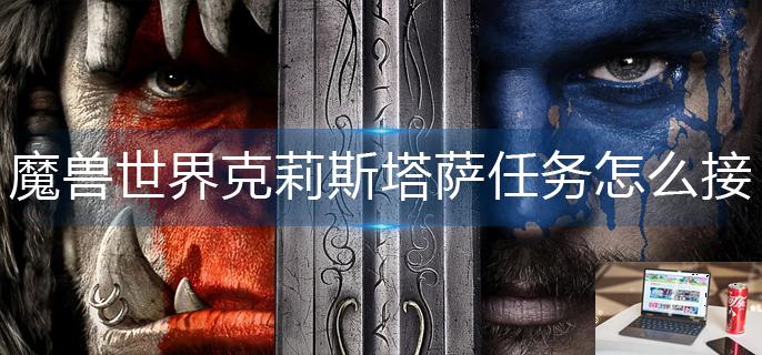 魔兽世界克莉斯塔萨任务怎么接-第1张图片-零力游戏日记
