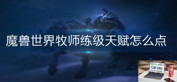 魔兽世界牧师练级天赋怎么点-第1张图片-零力游戏日记