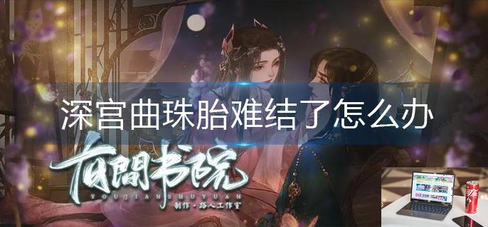 深宫曲珠胎难结了怎么办-第1张图片-零力游戏日记