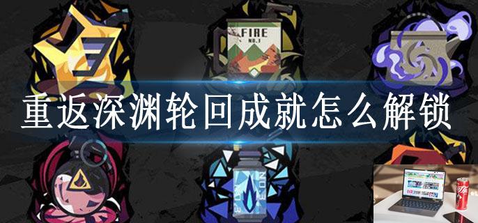 重返深渊轮回成就怎么解锁-第1张图片-零力游戏日记 重返深渊轮回成就怎么解锁-第1张图片-零力游戏日记