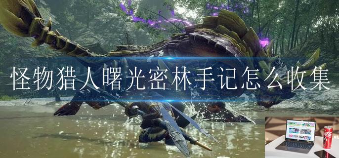 怪物猎人曙光密林手记怎么收集-第1张图片-零力游戏日记 怪物猎人曙光密林手记怎么收集-第1张图片-零力游戏日记
