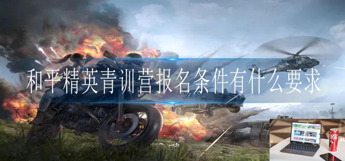 和平精英青训营报名条件有什么要求-第1张图片-零力游戏日记