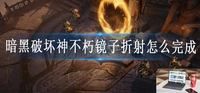 暗黑破坏神不朽镜子折射怎么完成-第1张图片-零力游戏日记 暗黑破坏神不朽镜子折射怎么完成-第1张图片-零力游戏日记