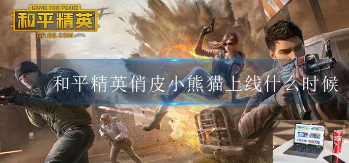 和平精英俏皮小熊猫上线什么时候-第1张图片-零力游戏日记