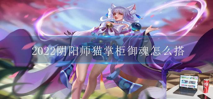 2022阴阳师猫掌柜御魂怎么搭-第1张图片-零力游戏日记