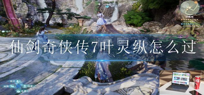 仙剑奇侠传7叶灵纵怎么过-第1张图片-零力游戏日记 仙剑奇侠传7叶灵纵怎么过-第1张图片-零力游戏日记