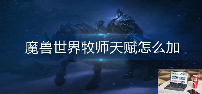 魔兽世界牧师天赋怎么加-第1张图片-零力游戏日记