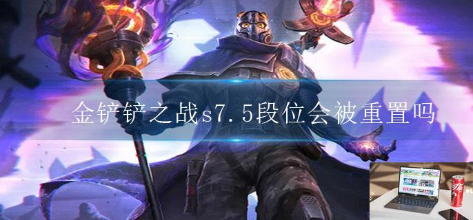 金铲铲之战s7.5段位会被重置吗-第1张图片-零力游戏日记