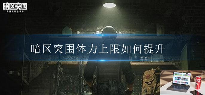暗区突围体力上限如何提升-第1张图片-零力游戏日记