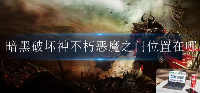 暗黑破坏神不朽恶魔之门位置在哪-第1张图片-零力游戏日记 暗黑破坏神不朽恶魔之门位置在哪-第1张图片-零力游戏日记