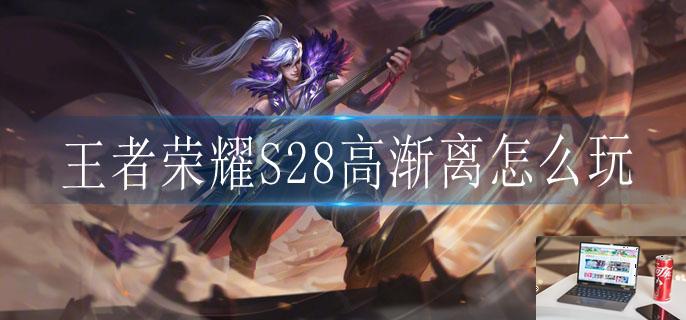 王者荣耀S28高渐离怎么玩-第1张图片-零力游戏日记 王者荣耀S28高渐离怎么玩-第1张图片-零力游戏日记