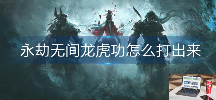 永劫无间龙虎功怎么打出来-第1张图片-零力游戏日记