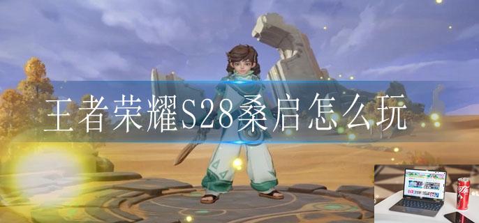 王者荣耀S28桑启怎么玩-第1张图片-零力游戏日记 王者荣耀S28桑启怎么玩-第1张图片-零力游戏日记